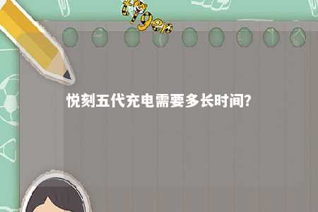 悦刻五代充电需要多长时间？ 